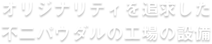 オリジナリティを追求した 不二パウダルの工場設備