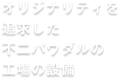 オリジナリティを追求した 不二パウダルの工場設備