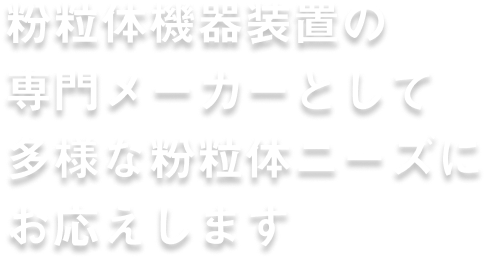 粉瘤体機械装置の専門メーカーとして 多様な粉瘤体ニーズにお応えします